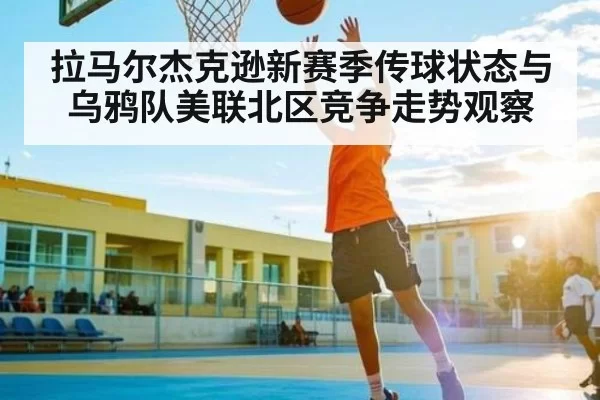 拉马尔杰克逊新赛季传球状态与乌鸦队美联北区竞争走势观察