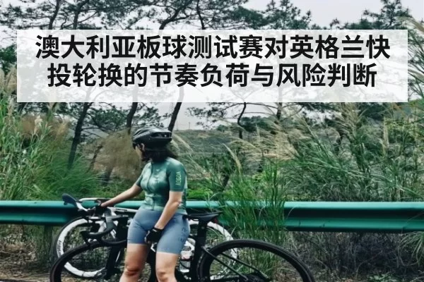 澳大利亚板球测试赛对英格兰快投轮换的节奏负荷与风险判断