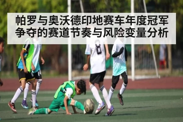 帕罗与奥沃德印地赛车年度冠军争夺的赛道节奏与风险变量分析